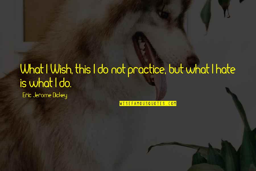Hate This Life Quotes By Eric Jerome Dickey: What I Wish, this I do not practice, Hate This Life Quotes By Eric Jerome Dickey: What I Wish, this I do not practice,
