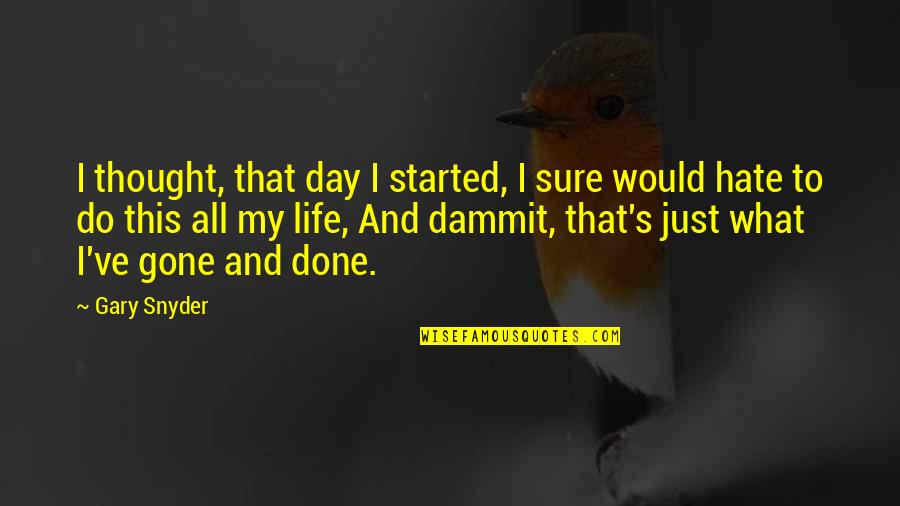 Hate This Life Quotes By Gary Snyder: I thought, that day I started, I sure Hate This Life Quotes By Gary Snyder: I thought, that day I started, I sure