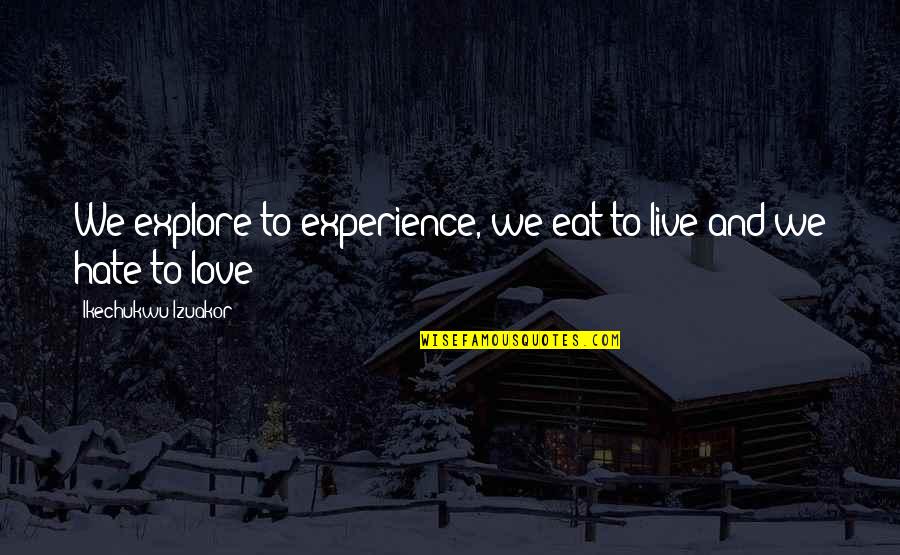 Hate This Life Quotes By Ikechukwu Izuakor: We explore to experience, we eat to live Hate This Life Quotes By Ikechukwu Izuakor: We explore to experience, we eat to live