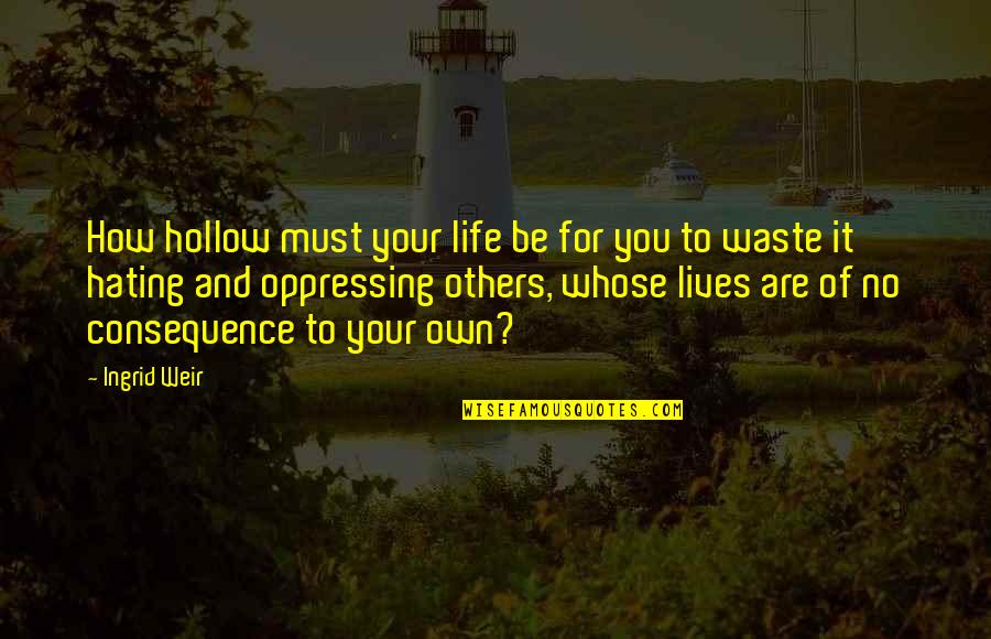 Hate This Life Quotes By Ingrid Weir: How hollow must your life be for you Hate This Life Quotes By Ingrid Weir: How hollow must your life be for you