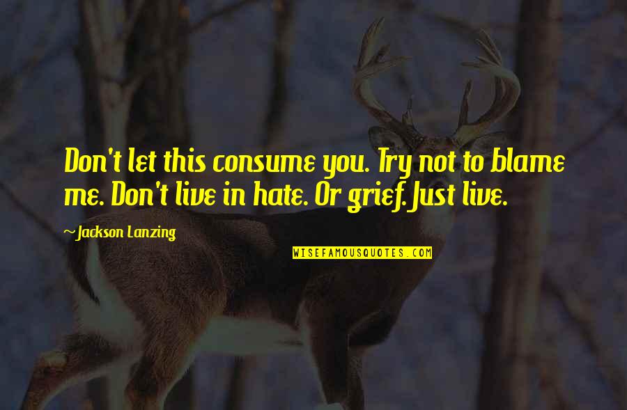Hate This Life Quotes By Jackson Lanzing: Don't let this consume you. Try not to Hate This Life Quotes By Jackson Lanzing: Don't let this consume you. Try not to