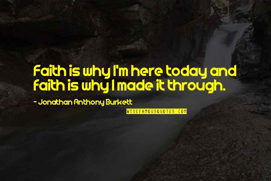 Hate This Life Quotes By Jonathan Anthony Burkett: Faith is why I'm here today and faith Hate This Life Quotes By Jonathan Anthony Burkett: Faith is why I'm here today and faith