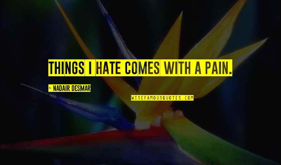 Hate This Life Quotes By Nadair Desmar: Things I hate comes with a pain. Hate This Life Quotes By Nadair Desmar: Things I hate comes with a pain.