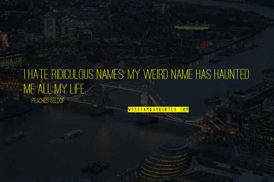 Hate This Life Quotes By Peaches Geldof: I hate ridiculous names; my weird name has Hate This Life Quotes By Peaches Geldof: I hate ridiculous names; my weird name has