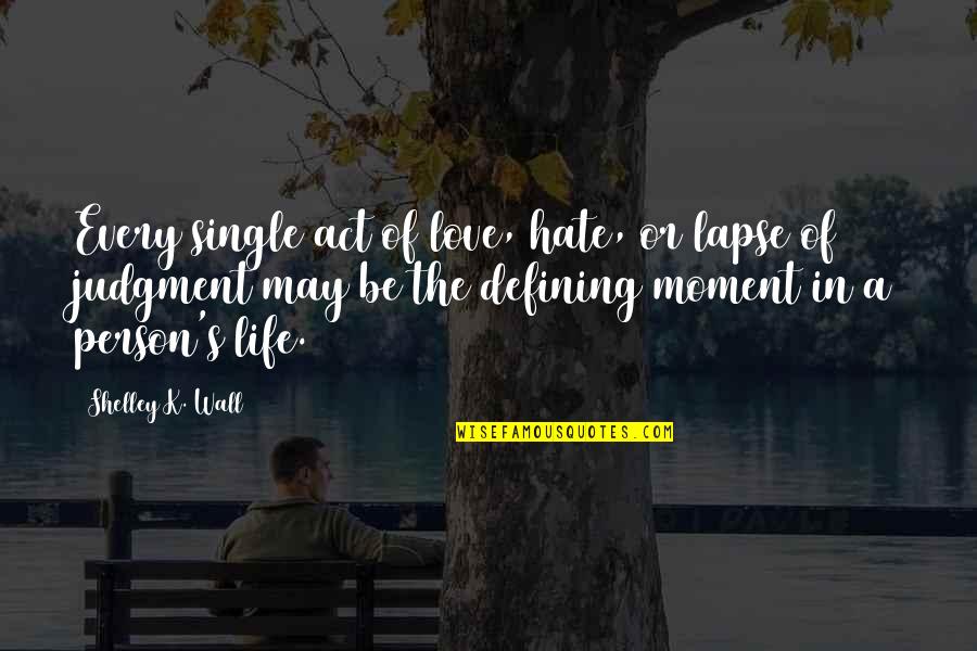 Hate This Life Quotes By Shelley K. Wall: Every single act of love, hate, or lapse Hate This Life Quotes By Shelley K. Wall: Every single act of love, hate, or lapse