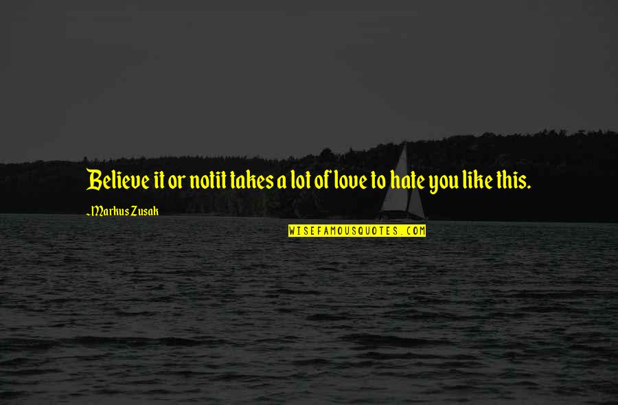 Hate This Love Quotes By Markus Zusak: Believe it or notit takes a lot of