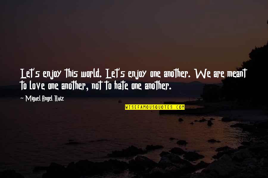 Hate This Love Quotes By Miguel Angel Ruiz: Let's enjoy this world. Let's enjoy one another.