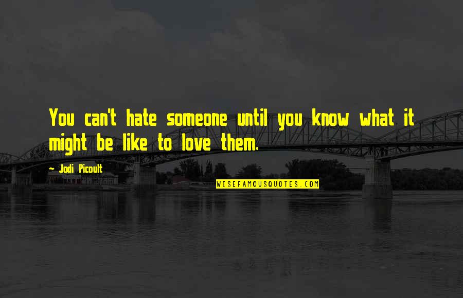 Hate To Like You Quotes By Jodi Picoult: You can't hate someone until you know what