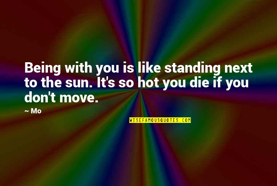 Hate To Like You Quotes By Mo: Being with you is like standing next to