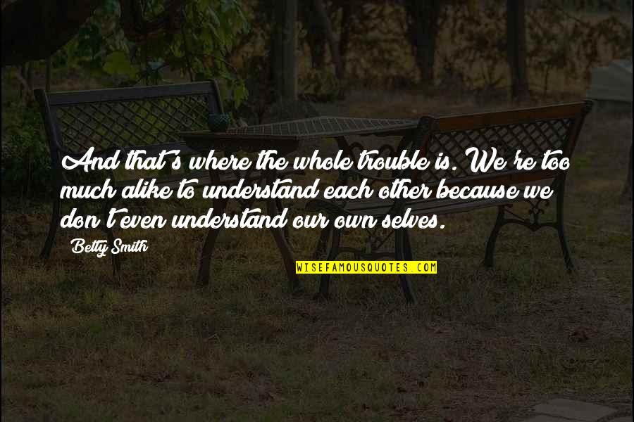 Hate To Lose Love To Win Quotes By Betty Smith: And that's where the whole trouble is. We're Hate To Lose Love To Win Quotes By Betty Smith: And that's where the whole trouble is. We're