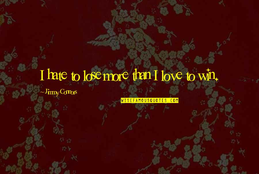 Hate To Lose Love To Win Quotes By Jimmy Connors: I hate to lose more than I love