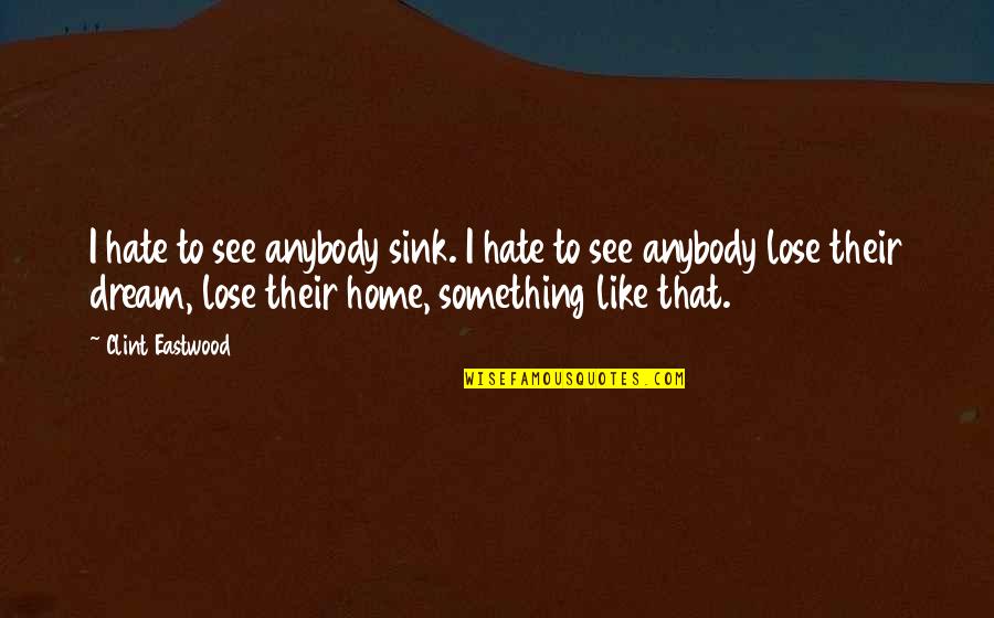 Hate To Lose Quotes By Clint Eastwood: I hate to see anybody sink. I hate