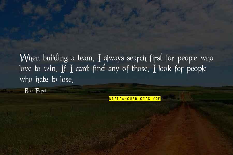 Hate To Lose Quotes By Ross Perot: When building a team, I always search first