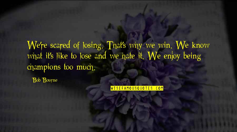 Hate To Lose You Quotes By Bob Bourne: We're scared of losing. That's why we win. Hate To Lose You Quotes By Bob Bourne: We're scared of losing. That's why we win.
