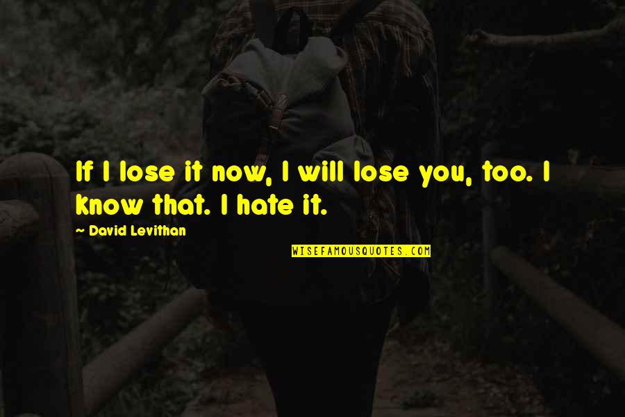 Hate To Lose You Quotes By David Levithan: If I lose it now, I will lose