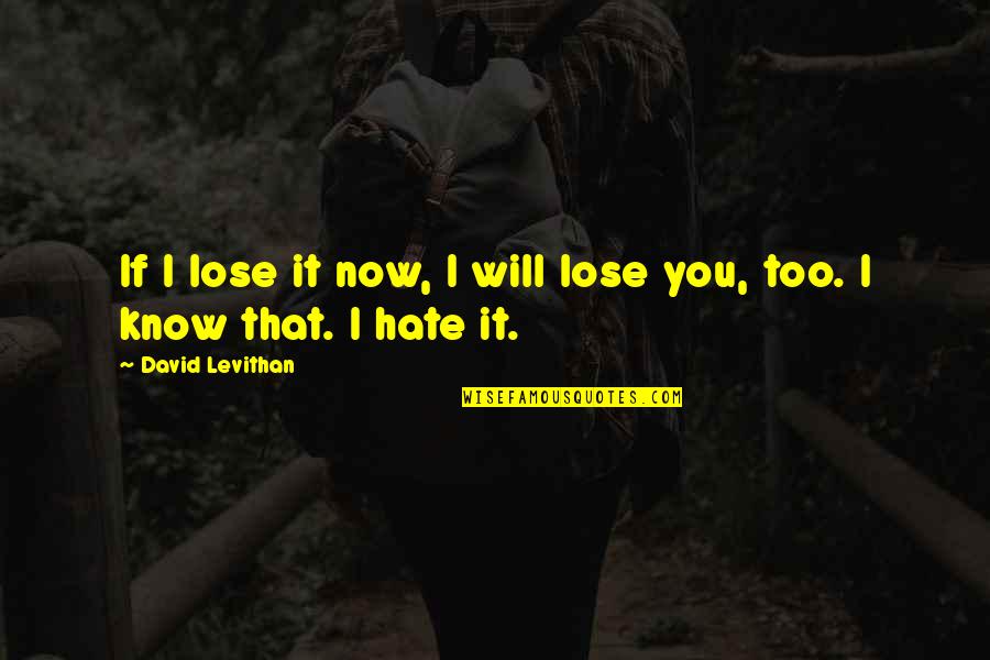 Hate To Lose You Quotes By David Levithan: If I lose it now, I will lose Hate To Lose You Quotes By David Levithan: If I lose it now, I will lose