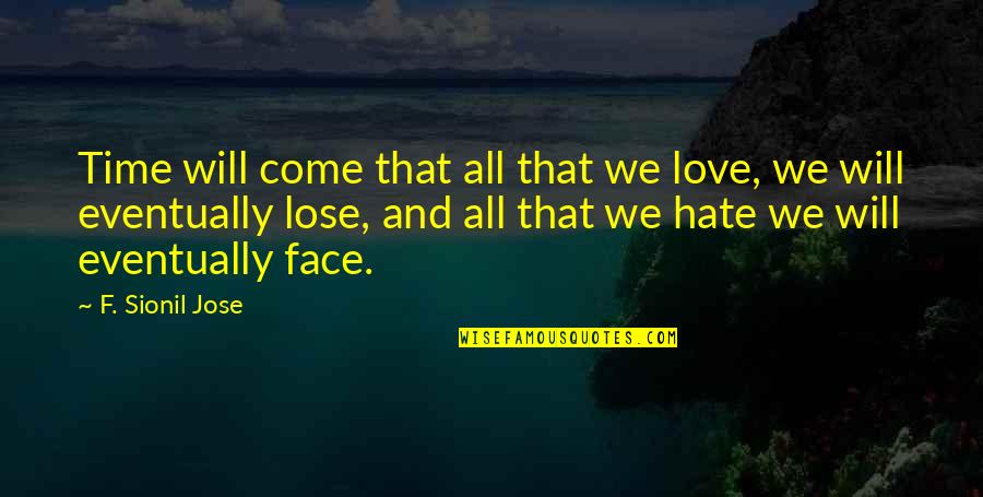 Hate To Lose You Quotes By F. Sionil Jose: Time will come that all that we love,