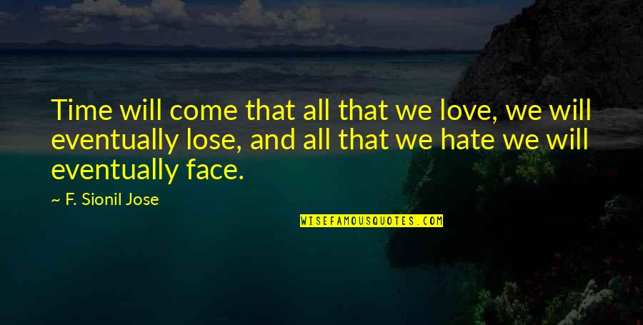 Hate To Lose You Quotes By F. Sionil Jose: Time will come that all that we love, Hate To Lose You Quotes By F. Sionil Jose: Time will come that all that we love,