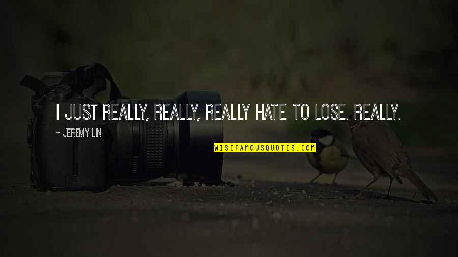Hate To Lose You Quotes By Jeremy Lin: I just really, really, really hate to lose. Hate To Lose You Quotes By Jeremy Lin: I just really, really, really hate to lose.