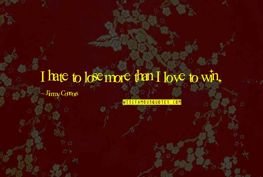 Hate To Lose You Quotes By Jimmy Connors: I hate to lose more than I love Hate To Lose You Quotes By Jimmy Connors: I hate to lose more than I love