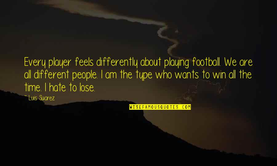 Hate To Lose You Quotes By Luis Suarez: Every player feels differently about playing football. We Hate To Lose You Quotes By Luis Suarez: Every player feels differently about playing football. We