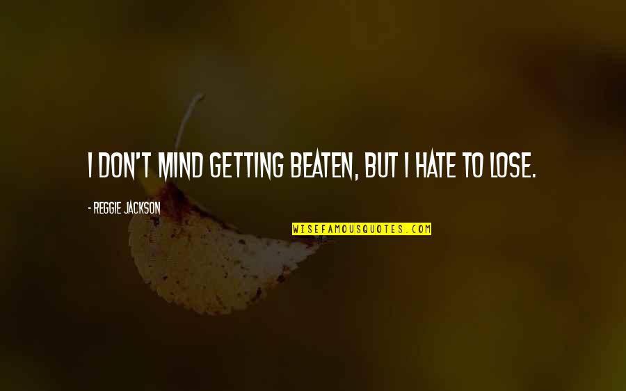 Hate To Lose You Quotes By Reggie Jackson: I don't mind getting beaten, but I hate Hate To Lose You Quotes By Reggie Jackson: I don't mind getting beaten, but I hate