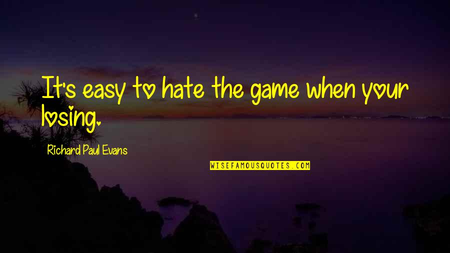 Hate To Lose You Quotes By Richard Paul Evans: It's easy to hate the game when your Hate To Lose You Quotes By Richard Paul Evans: It's easy to hate the game when your