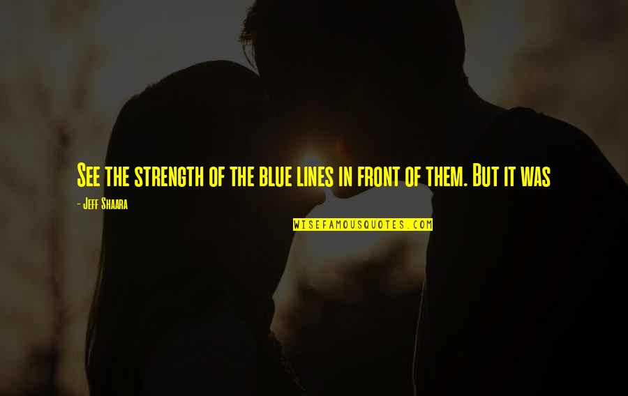 Hate Turning To Love Quotes By Jeff Shaara: See the strength of the blue lines in