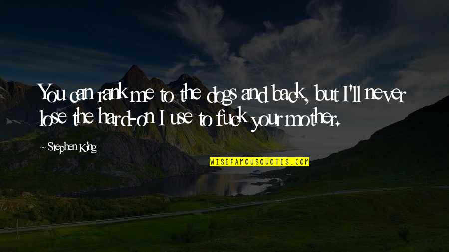 Hate U Attitude Quotes By Stephen King: You can rank me to the dogs and