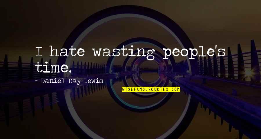 Hate Wasting My Time Quotes By Daniel Day-Lewis: I hate wasting people's time.