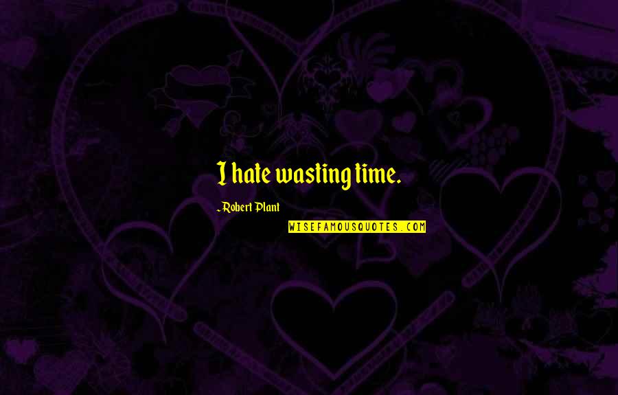 Hate Wasting My Time Quotes By Robert Plant: I hate wasting time.