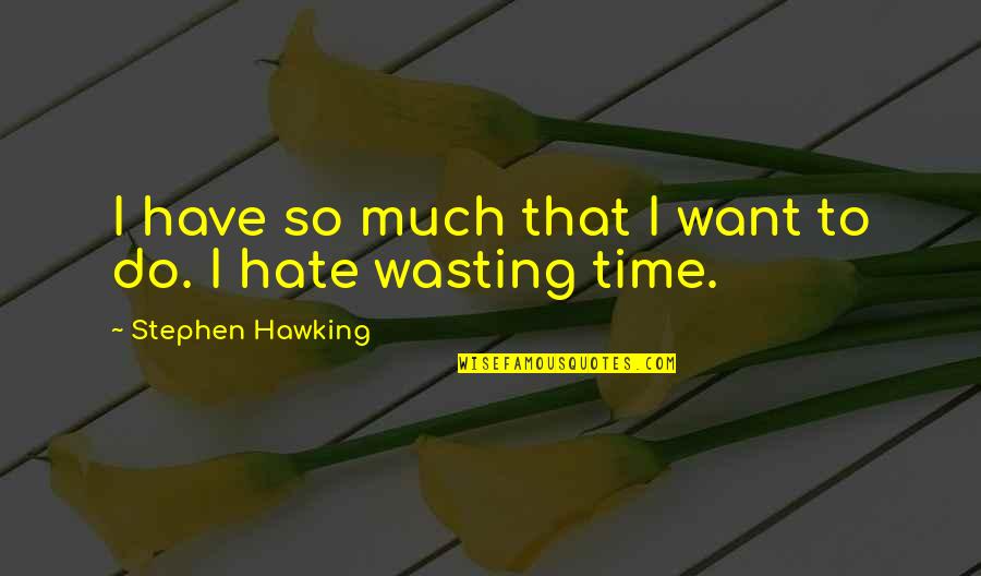 Hate Wasting My Time Quotes By Stephen Hawking: I have so much that I want to