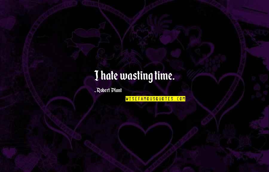 Hate Wasting Time Quotes By Robert Plant: I hate wasting time.