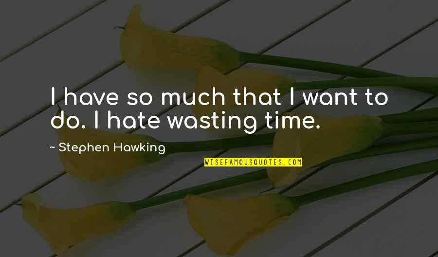 Hate Wasting Time Quotes By Stephen Hawking: I have so much that I want to