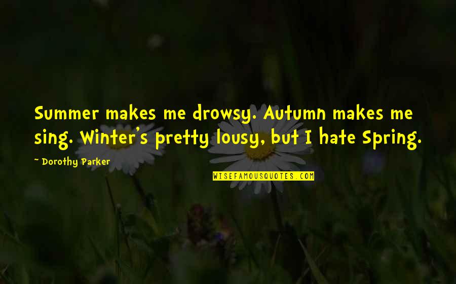 Hate Winter Quotes By Dorothy Parker: Summer makes me drowsy. Autumn makes me sing.