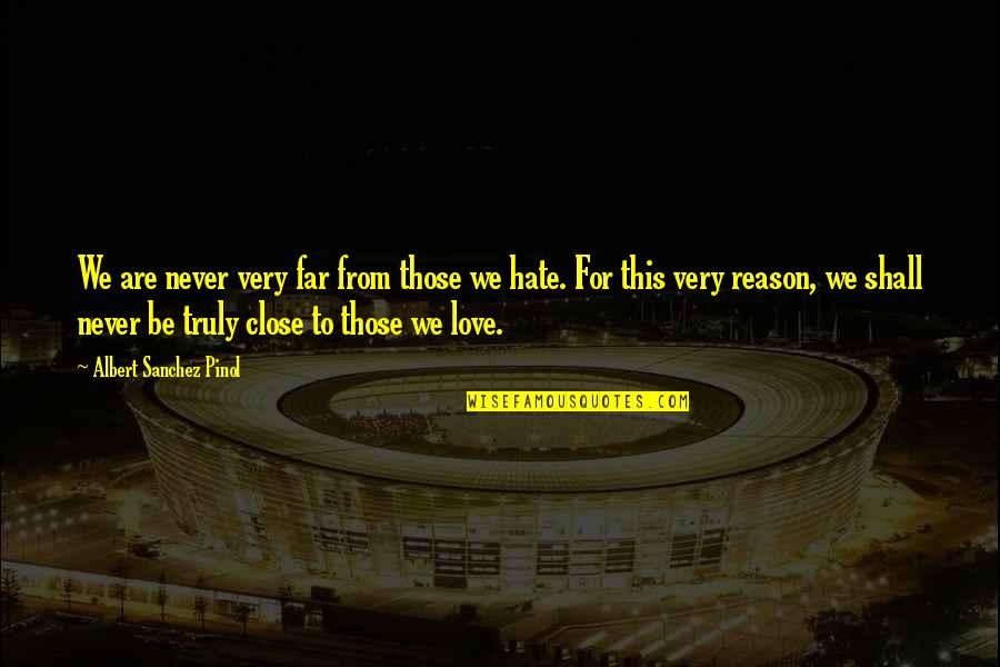 Hate Without Reason Quotes By Albert Sanchez Pinol: We are never very far from those we