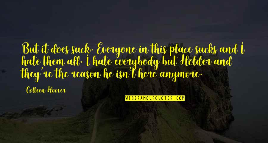 Hate Without Reason Quotes By Colleen Hoover: But it does suck. Everyone in this place