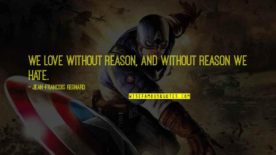 Hate Without Reason Quotes By Jean-Francois Regnard: We love without reason, and without reason we