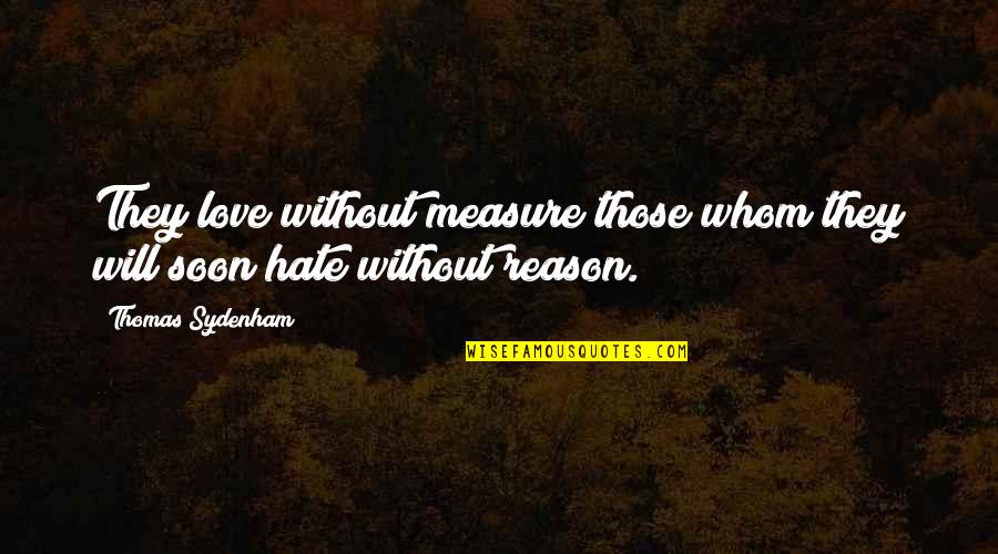 Hate Without Reason Quotes By Thomas Sydenham: They love without measure those whom they will