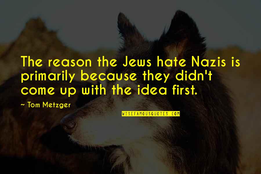 Hate Without Reason Quotes By Tom Metzger: The reason the Jews hate Nazis is primarily