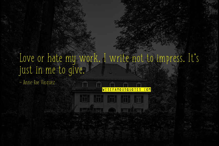 Hate Work Quotes By Anne-Rae Vasquez: Love or hate my work. I write not