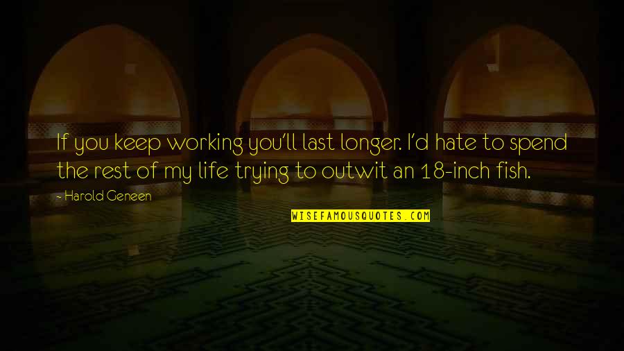 Hate Work Quotes By Harold Geneen: If you keep working you'll last longer. I'd
