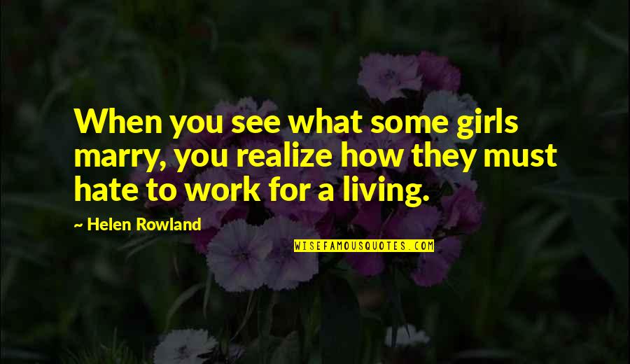 Hate Work Quotes By Helen Rowland: When you see what some girls marry, you