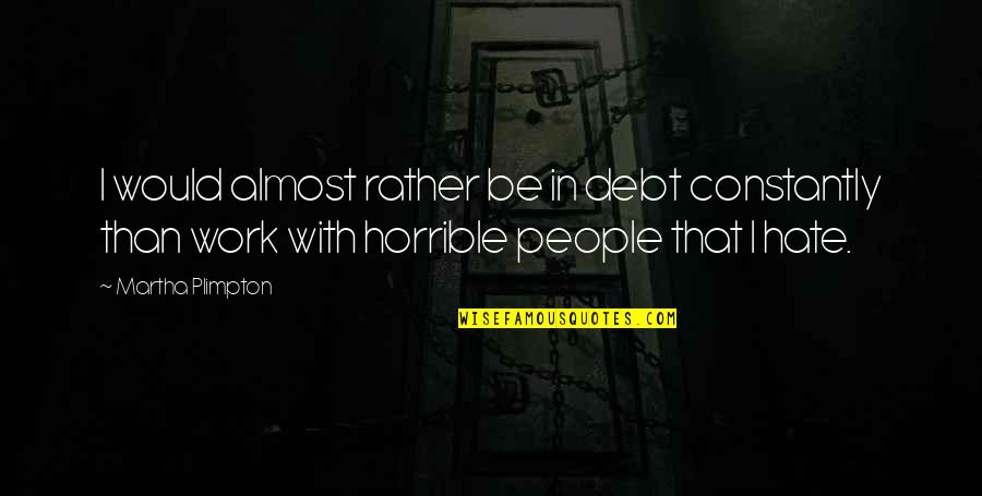 Hate Work Quotes By Martha Plimpton: I would almost rather be in debt constantly