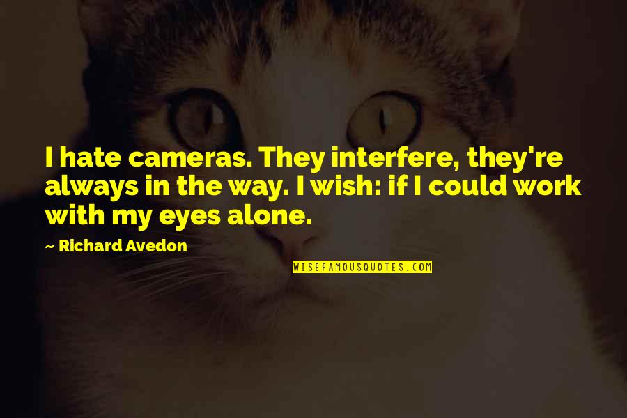 Hate Work Quotes By Richard Avedon: I hate cameras. They interfere, they're always in