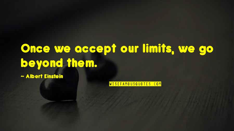 Hate Working Weekends Quotes By Albert Einstein: Once we accept our limits, we go beyond