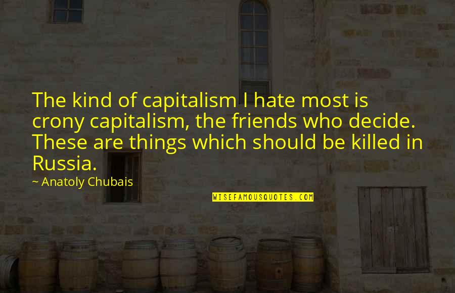 Hate You Friends Quotes By Anatoly Chubais: The kind of capitalism I hate most is