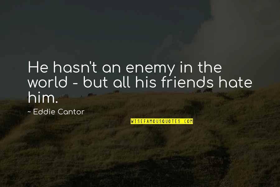 Hate You Friends Quotes By Eddie Cantor: He hasn't an enemy in the world -