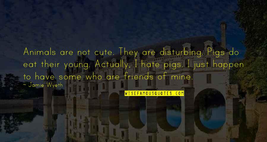 Hate You Friends Quotes By Jamie Wyeth: Animals are not cute. They are disturbing. Pigs