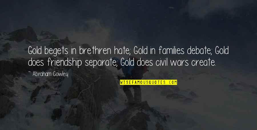 Hate You Friendship Quotes By Abraham Cowley: Gold begets in brethren hate; Gold in families Hate You Friendship Quotes By Abraham Cowley: Gold begets in brethren hate; Gold in families